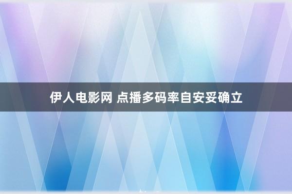 伊人电影网 点播多码率自安妥确立
