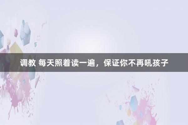 调教 每天照着读一遍,保证你不再吼孩子