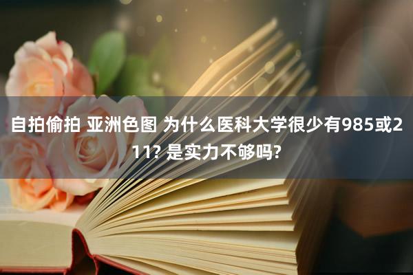 自拍偷拍 亚洲色图 为什么医科大学很少有985或211? 是实力不够吗?