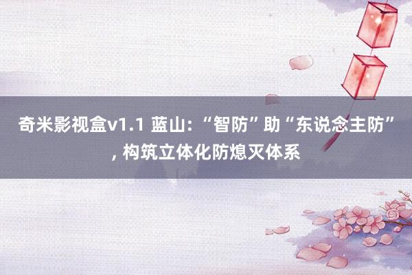 奇米影视盒v1.1 蓝山: “智防”助“东说念主防”， 构筑立体化防熄灭体系